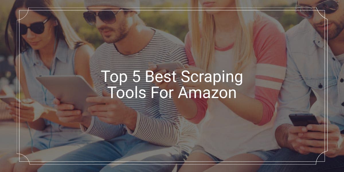 Top 5 Best Scraping Tools For Amazon