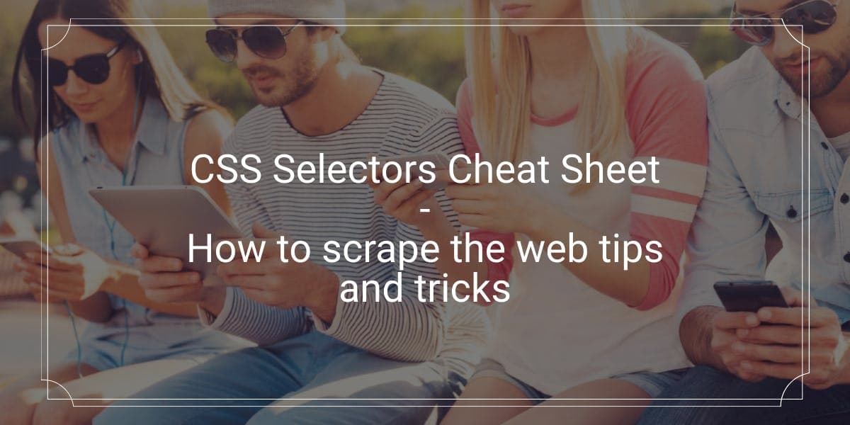 CSS Selectors Cheat Sheet - How to scrape the web tips and tricks