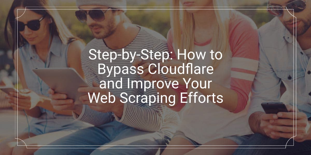 Step-by-Step: How to Bypass Cloudflare and Improve Your Web Scraping Efforts
