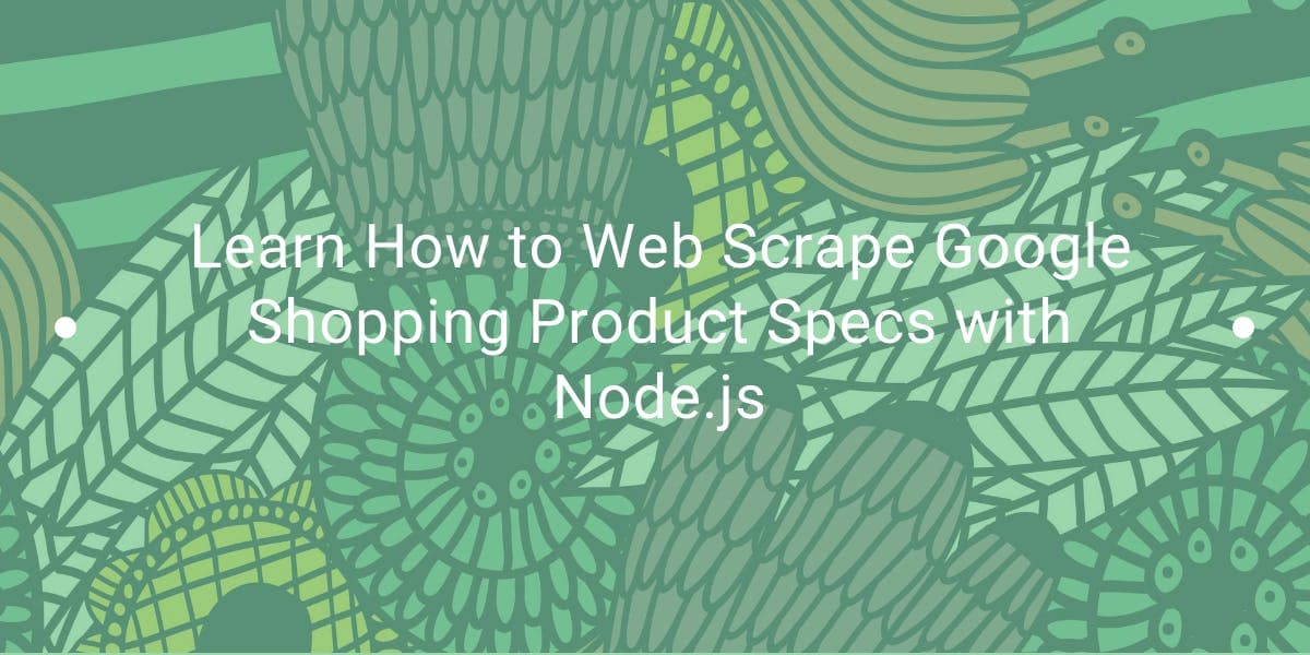 Learn How to Web Scrape Google Shopping Product Specs with Node.js