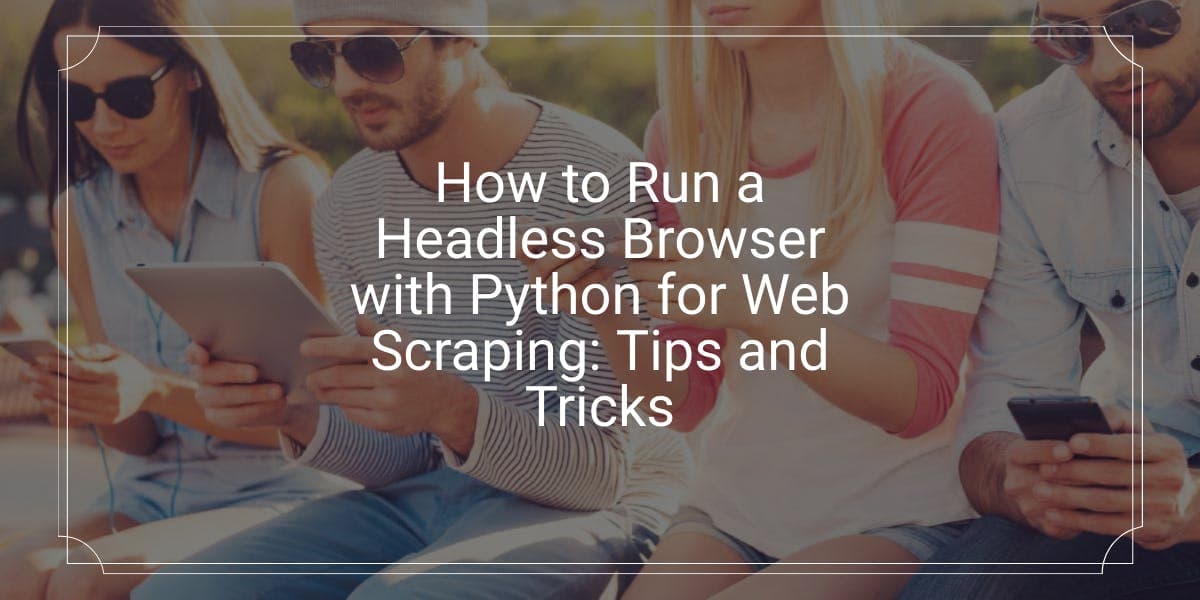 How to Run a Headless Browser with Python for Web Scraping: Tips and Tricks
