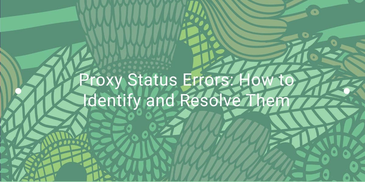 Proxy Status Errors: How to Identify and Resolve Them