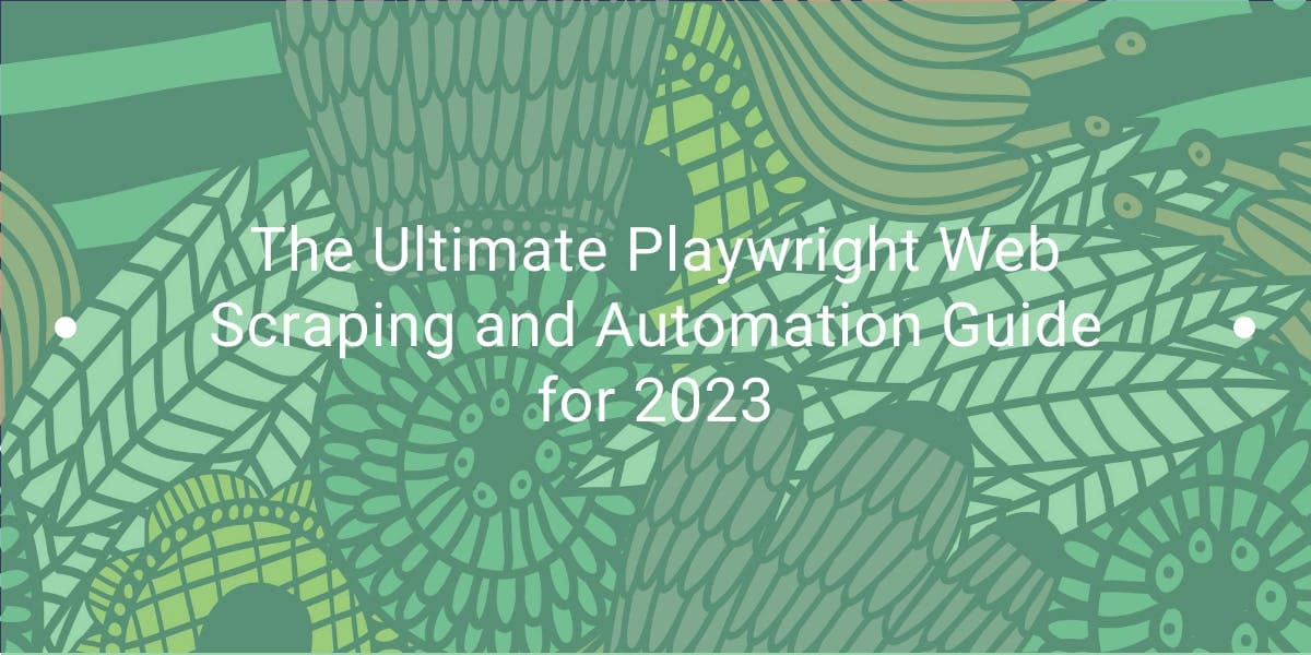 The Ultimate Playwright Web Scraping and Automation Guide for 2023