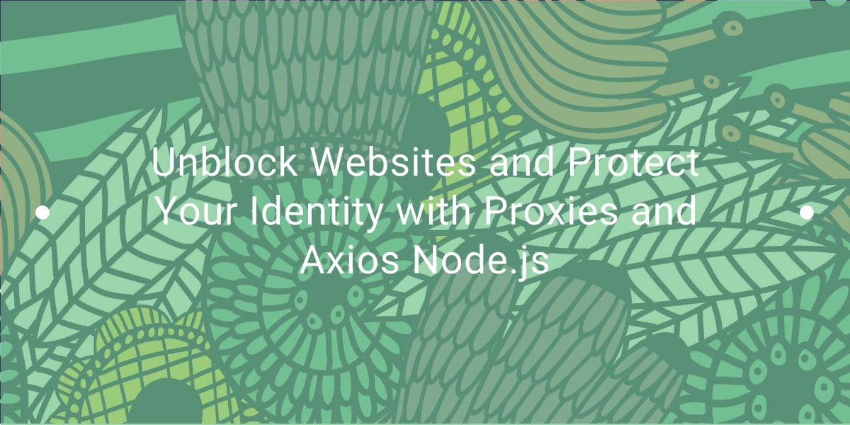Unblock Websites and Protect Your Identity with Proxies and Axios Node.js