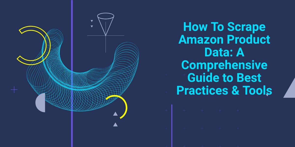 How To Scrape Amazon Product Data: A Comprehensive Guide to Best Practices & Tools