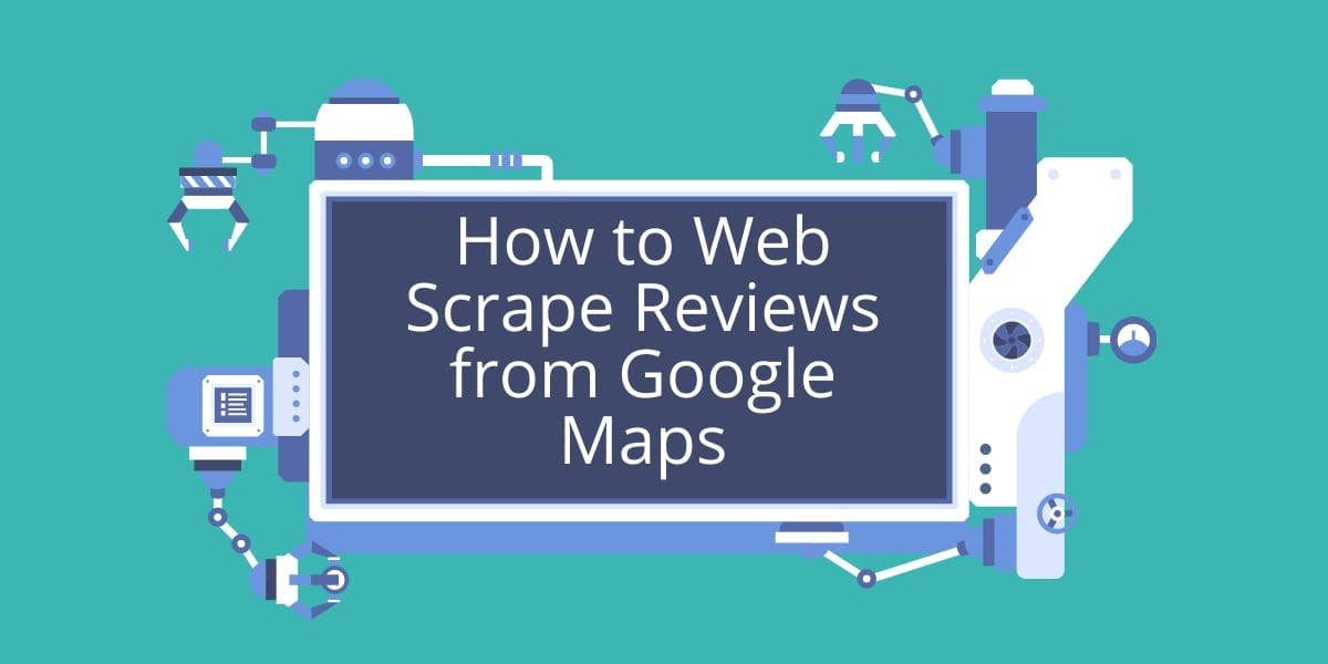 How to Web Scrape Reviews from Google Maps
