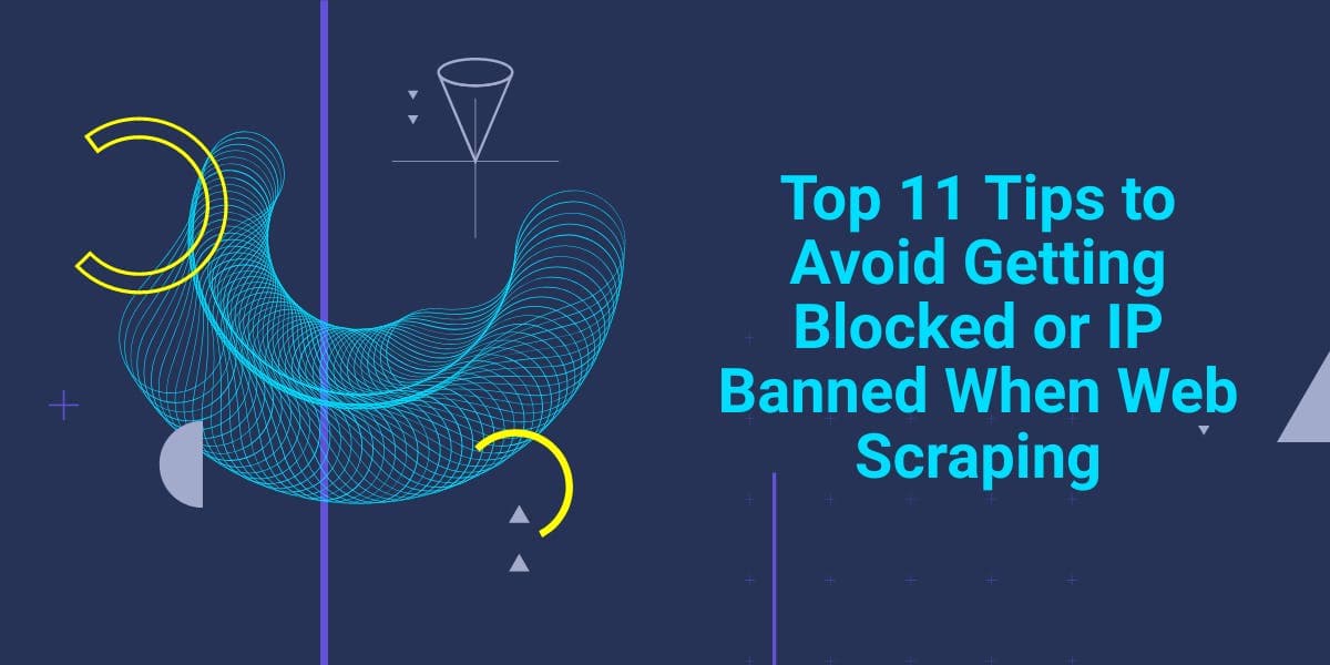 Top 11 Tips to Avoid Getting Blocked or IP Banned When Web Scraping