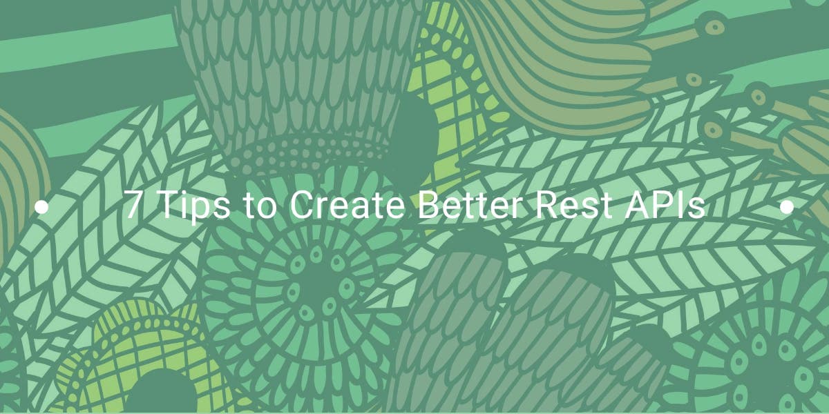 7 Tips to Create Better Rest APIs