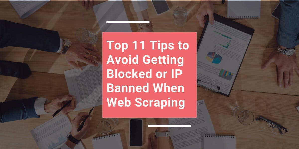 Top 11 Tips to Avoid Getting Blocked or IP Banned When Web Scraping