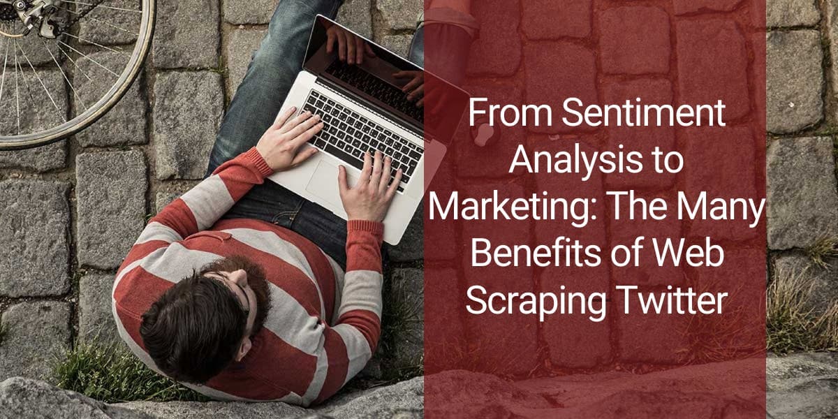 From Sentiment Analysis to Marketing: The Many Benefits of Web Scraping Twitter